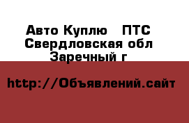 Авто Куплю - ПТС. Свердловская обл.,Заречный г.